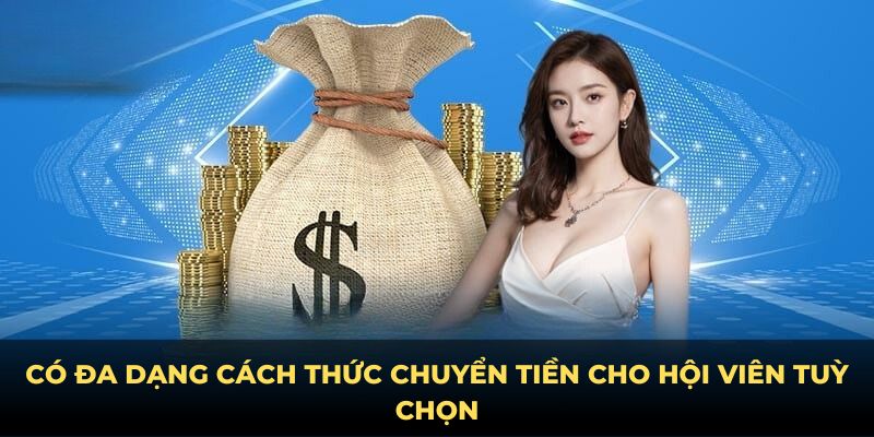 Có đa dạng cách thức chuyển tiền cho hội viên tuỳ chọn